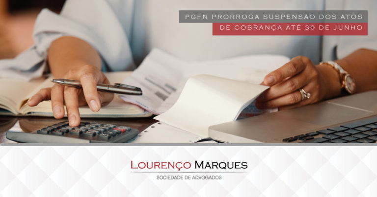 PGFN prorroga suspensão dos atos de cobrança até 30 de junho - Lourenço Marques - Sociedade de Advogados