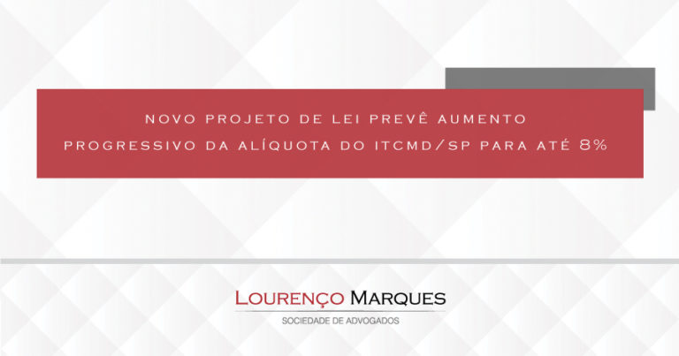 Novo Projeto de Lei (PL 250/2020) prevê aumento progressivo da alíquota do ITCMD/SP dos atuais 4% para até 8% - Lourenço Marques - Sociedade de Advogados