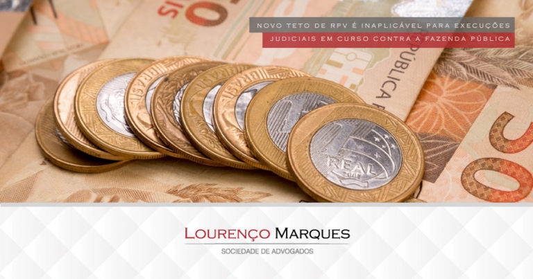 Novo teto de RPV é inaplicável para execuções judiciais em curso contra a Fazenda Pública - Lourenço Marques - Sociedade de Advogados